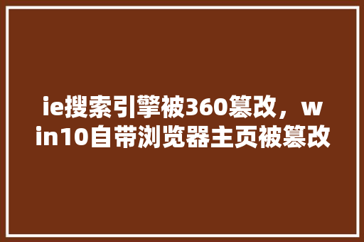 ie搜索引擎被360篡改，win10自带浏览器主页被篡改
