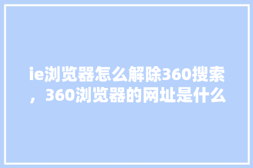 ie浏览器怎么解除360搜索，360浏览器的网址是什么