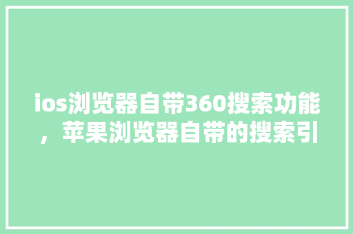 ios浏览器自带360搜索功能，苹果浏览器自带的搜索引擎