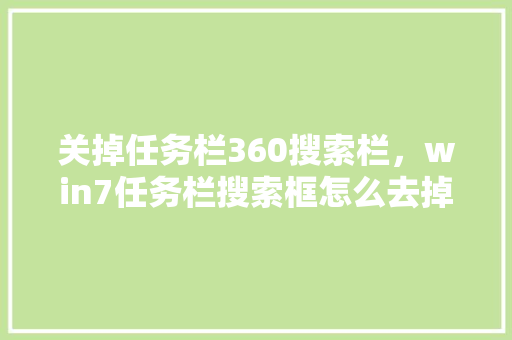 关掉任务栏360搜索栏，win7任务栏搜索框怎么去掉