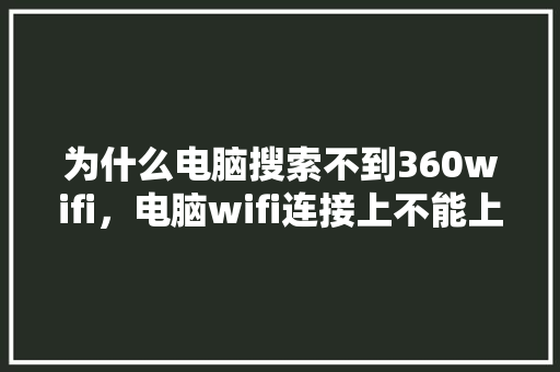 为什么电脑搜索不到360wifi，电脑wifi连接上不能上网怎么办