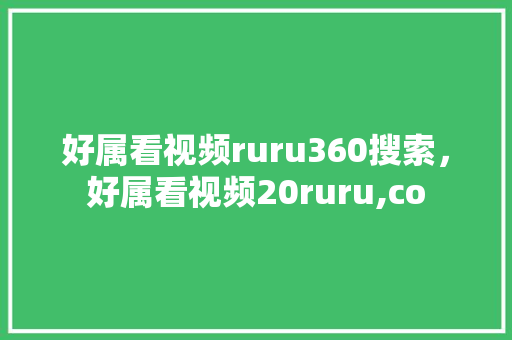 好属看视频ruru360搜索，好属看视频20ruru,co