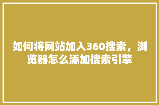 如何将网站加入360搜索，浏览器怎么添加搜索引擎
