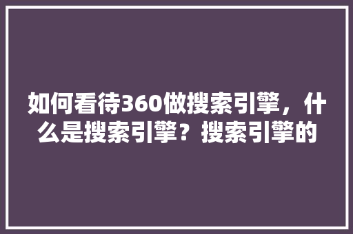 如何看待360做搜索引擎，什么是搜索引擎？搜索引擎的作用