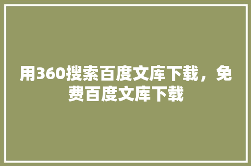 用360搜索百度文库下载，免费百度文库下载