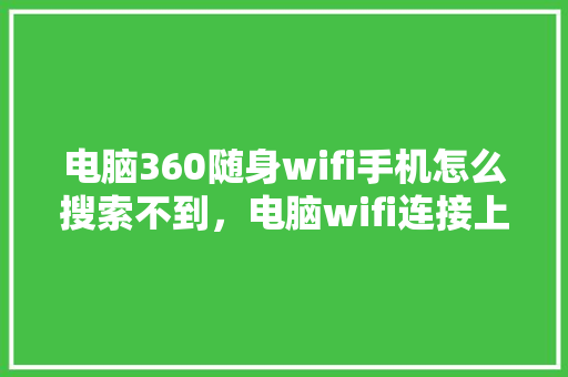 电脑360随身wifi手机怎么搜索不到，电脑wifi连接上不能上网怎么办