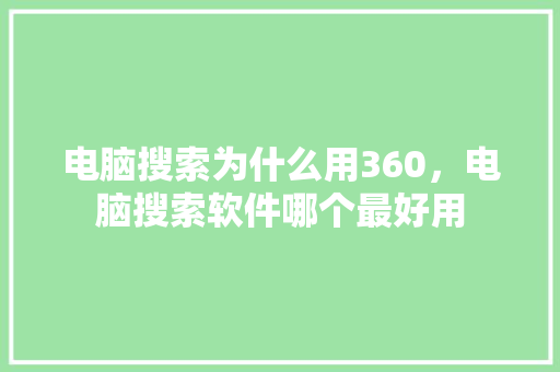 电脑搜索为什么用360，电脑搜索软件哪个最好用