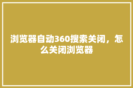 浏览器自动360搜索关闭，怎么关闭浏览器