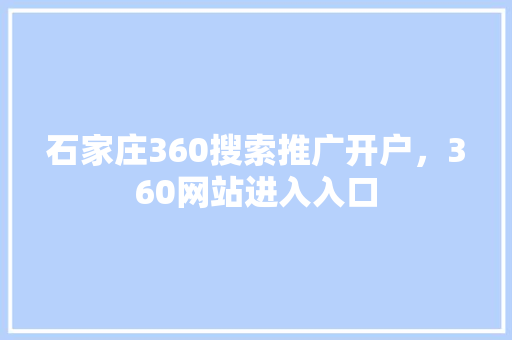 石家庄360搜索推广开户，360网站进入入口