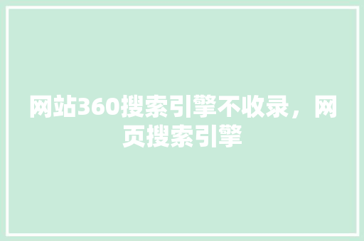 网站360搜索引擎不收录，网页搜索引擎