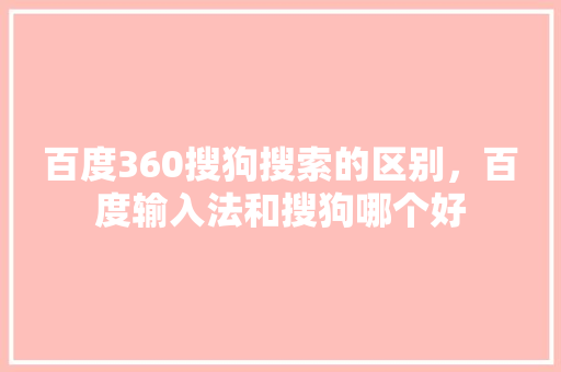 百度360搜狗搜索的区别，百度输入法和搜狗哪个好
