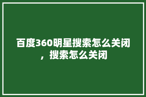 百度360明星搜索怎么关闭，搜索怎么关闭
