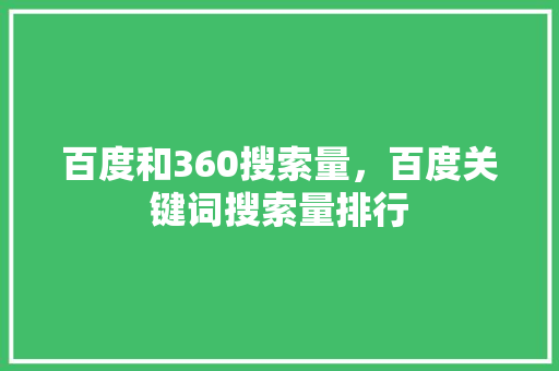 百度和360搜索量，百度关键词搜索量排行