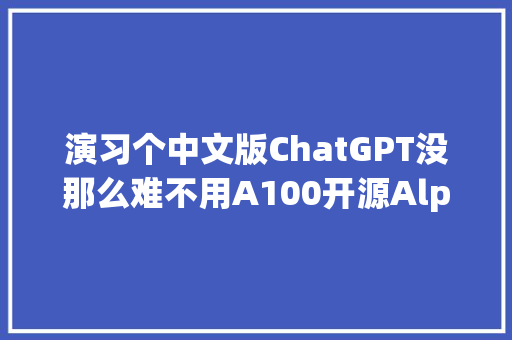 演习个中文版ChatGPT没那么难不用A100开源AlpacaLoRARTX 4090就能搞定 演习个中文版ChatGPT没那么难不用A100开源AlpacaLoRARTX 4090就能搞定