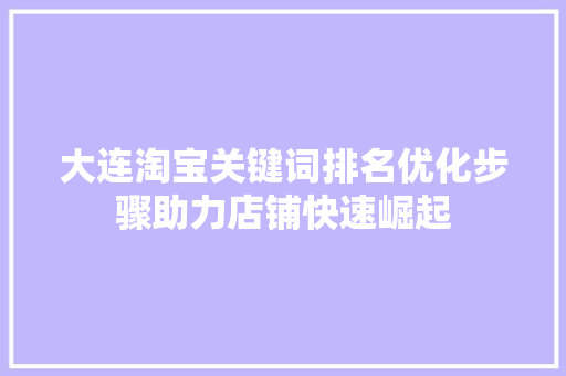 大连淘宝关键词排名优化步骤助力店铺快速崛起