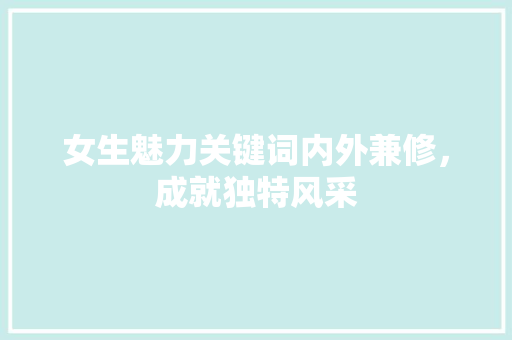 女生魅力关键词内外兼修，成就独特风采