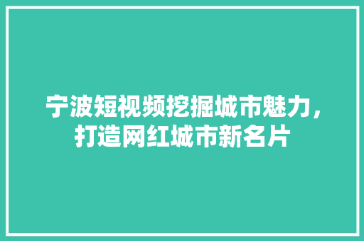 宁波短视频挖掘城市魅力，打造网红城市新名片