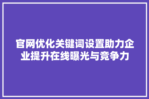 官网优化关键词设置助力企业提升在线曝光与竞争力