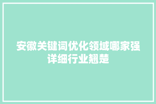 安徽关键词优化领域哪家强详细行业翘楚
