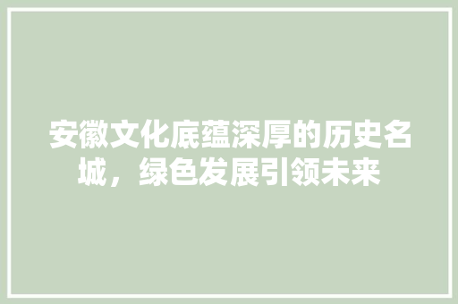 安徽文化底蕴深厚的历史名城，绿色发展引领未来