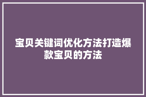 宝贝关键词优化方法打造爆款宝贝的方法