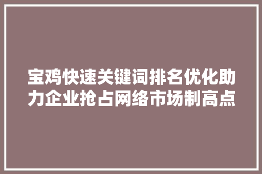 宝鸡快速关键词排名优化助力企业抢占网络市场制高点