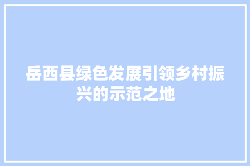 岳西县绿色发展引领乡村振兴的示范之地