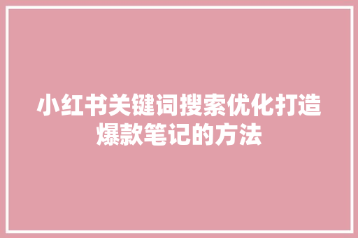 小红书关键词搜索优化打造爆款笔记的方法