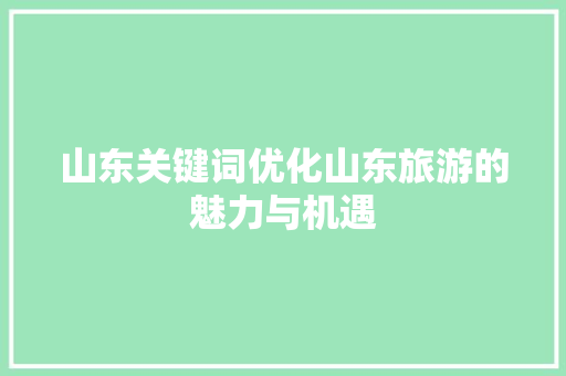 山东关键词优化山东旅游的魅力与机遇