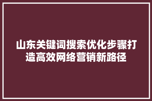 山东关键词搜索优化步骤打造高效网络营销新路径
