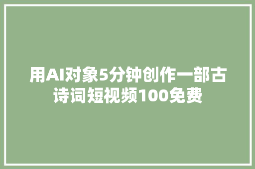 用AI对象5分钟创作一部古诗词短视频100免费