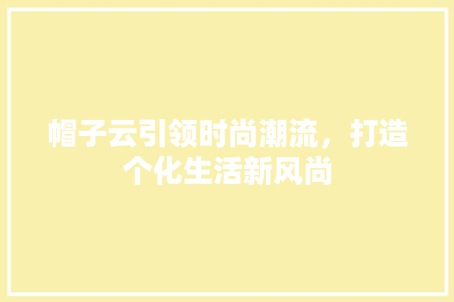 帽子云引领时尚潮流，打造个化生活新风尚