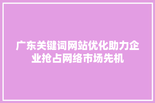 广东关键词网站优化助力企业抢占网络市场先机