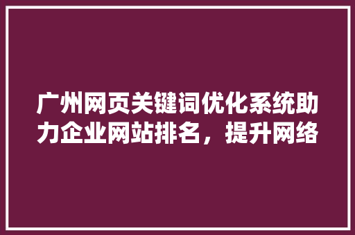 广州网页关键词优化系统助力企业网站排名，提升网络营销效果