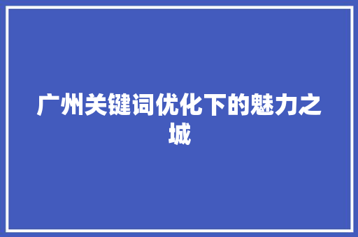 广州关键词优化下的魅力之城