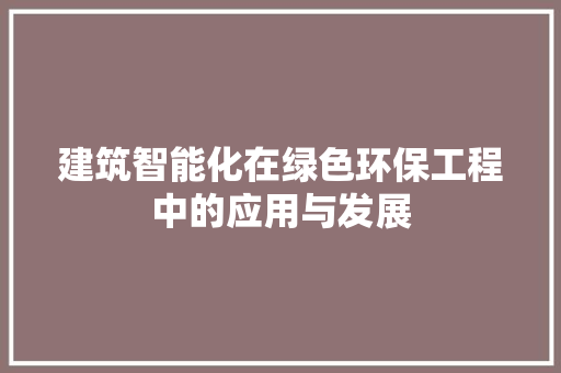 建筑智能化在绿色环保工程中的应用与发展
