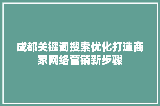 成都关键词搜索优化打造商家网络营销新步骤