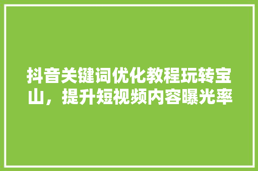 抖音关键词优化教程玩转宝山，提升短视频内容曝光率