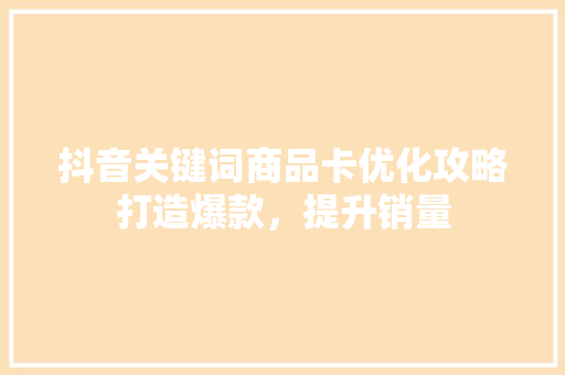 抖音关键词商品卡优化攻略打造爆款，提升销量