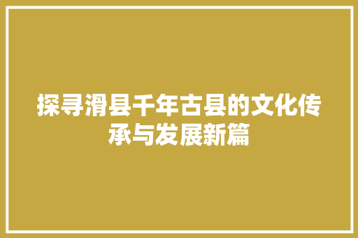 探寻滑县千年古县的文化传承与发展新篇
