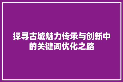 探寻古城魅力传承与创新中的关键词优化之路