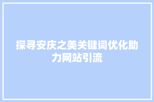 探寻安庆之美关键词优化助力网站引流