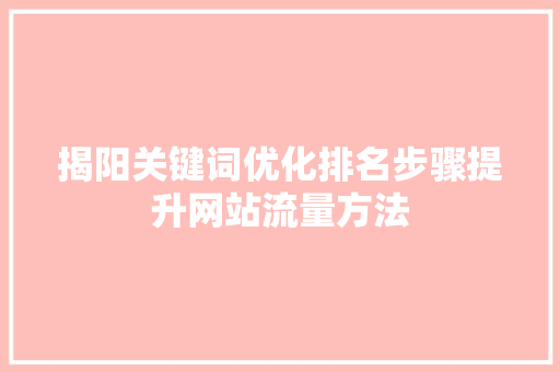 揭阳关键词优化排名步骤提升网站流量方法