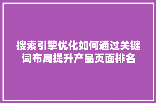 搜索引擎优化如何通过关键词布局提升产品页面排名