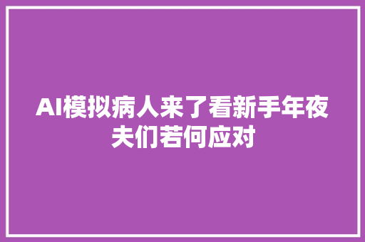 AI模拟病人来了看新手年夜夫们若何应对