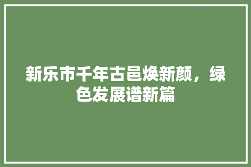 新乐市千年古邑焕新颜，绿色发展谱新篇