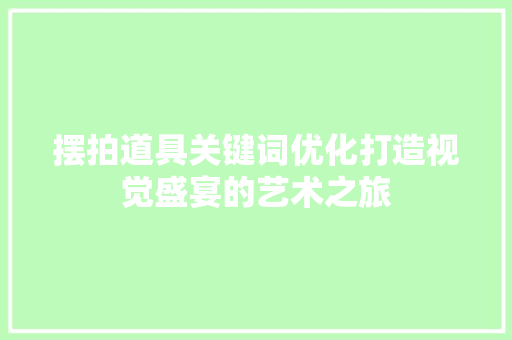 摆拍道具关键词优化打造视觉盛宴的艺术之旅