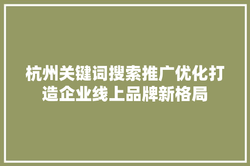 杭州关键词搜索推广优化打造企业线上品牌新格局