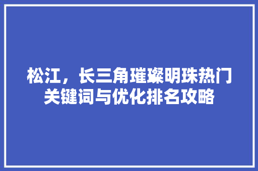 松江，长三角璀璨明珠热门关键词与优化排名攻略
