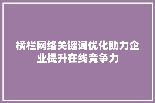 横栏网络关键词优化助力企业提升在线竞争力
